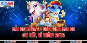 Bắn Cá H5 Là Gì? Cách Chơi Bắn Cá Chi Tiết, Dễ Thắng 2026
