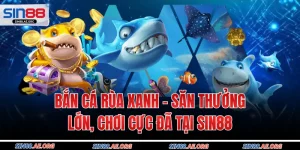 Bắn Cá Rùa Xanh – Săn Thưởng Lớn, Chơi Cực Đã Tại Sin88
