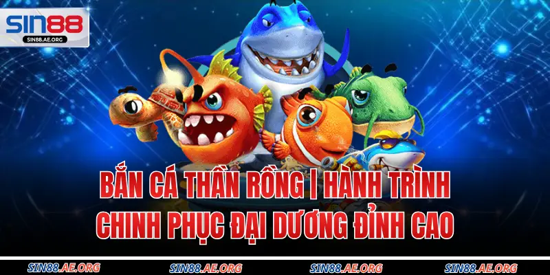 Bắn Cá Thần Rồng | Hành Trình Chinh Phục Đại Dương Đỉnh Cao