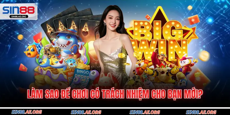 Làm sao để chơi có trách nhiệm cho bạn mới?