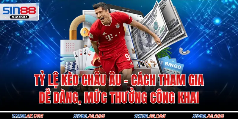 Tỷ Lệ Kèo Châu Âu - Tham Gia Dễ Dàng, Mức Thưởng Công Khai